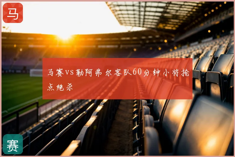 马赛vs勒阿弗尔客队60分钟小将抢点绝杀