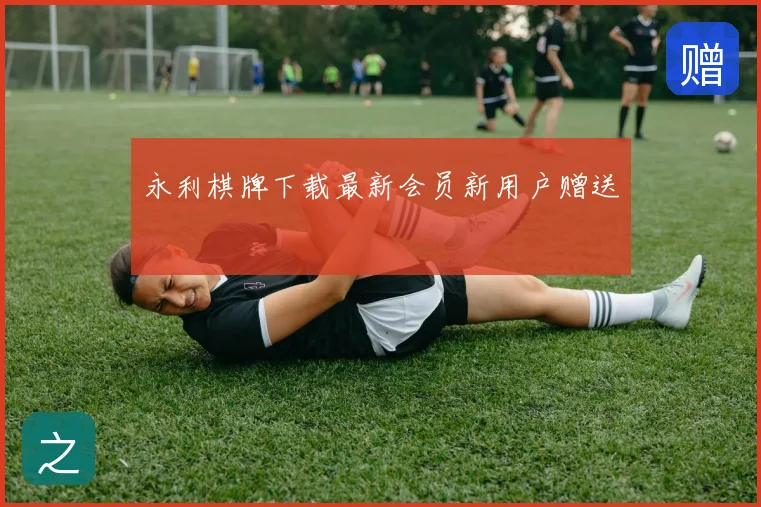 永利棋牌下载最新会员新用户赠送