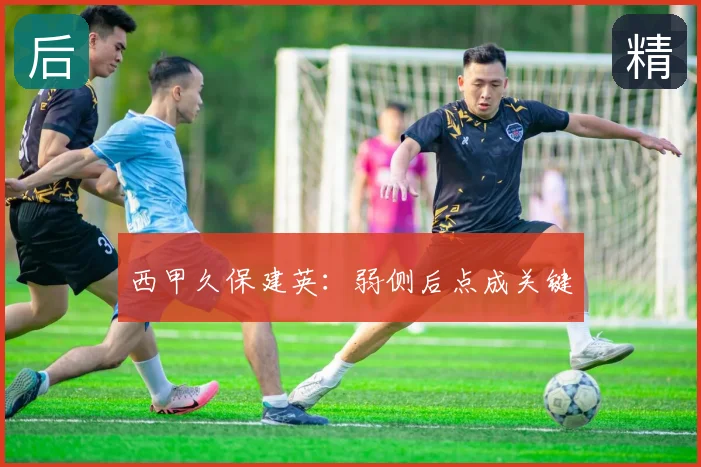 西甲久保建英:弱侧后点成关键