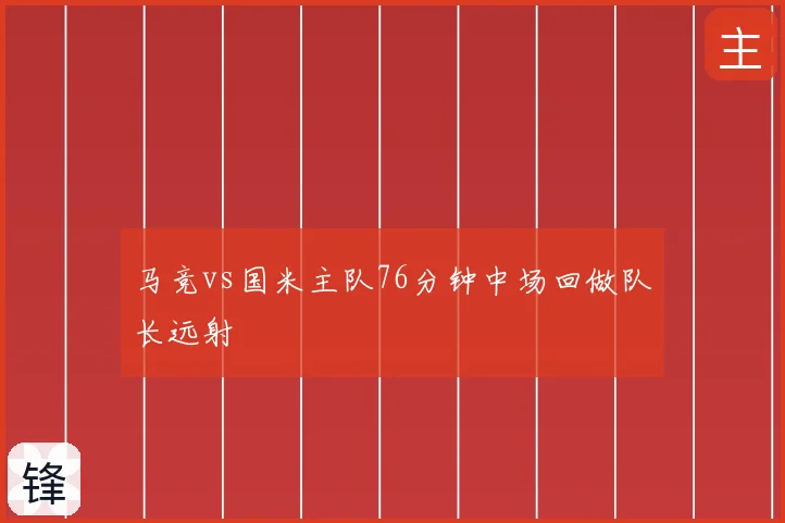 马竞vs国米主队76分钟中场回做队长远射
