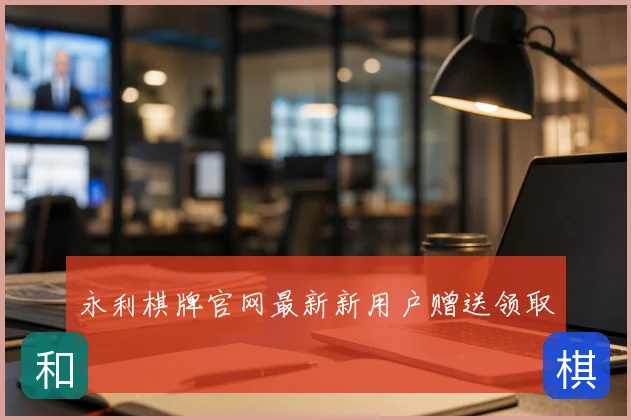 永利棋牌官网最新新用户赠送领取