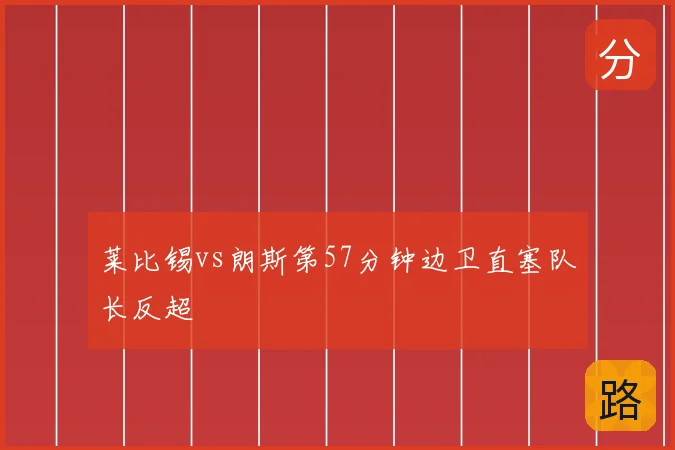 莱比锡vs朗斯第57分钟边卫直塞队长反超