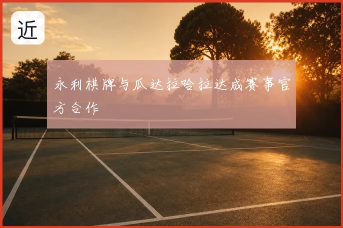 永利棋牌与瓜达拉哈拉达成赛事官方合作